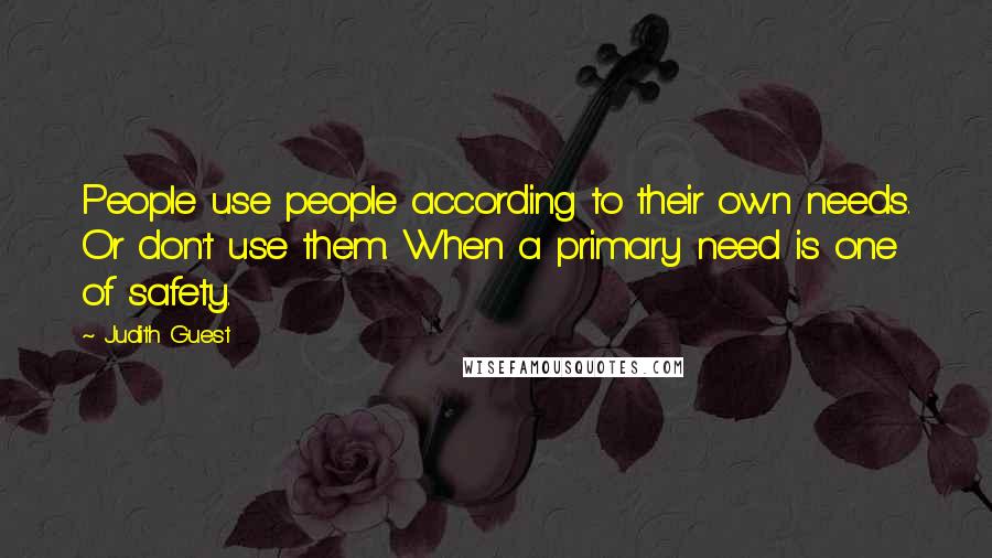 Judith Guest Quotes: People use people according to their own needs. Or don't use them. When a primary need is one of safety.