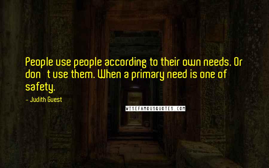 Judith Guest Quotes: People use people according to their own needs. Or don't use them. When a primary need is one of safety.