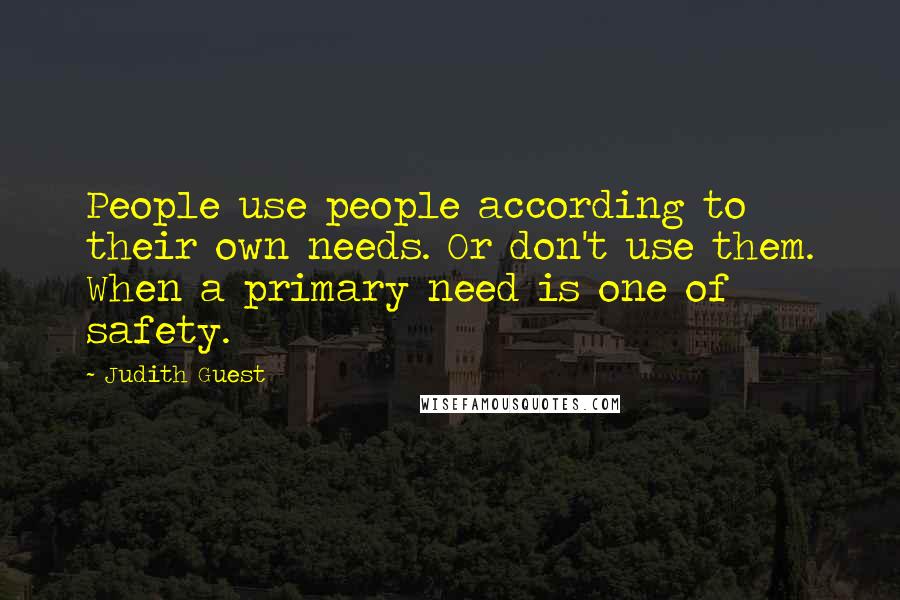 Judith Guest Quotes: People use people according to their own needs. Or don't use them. When a primary need is one of safety.