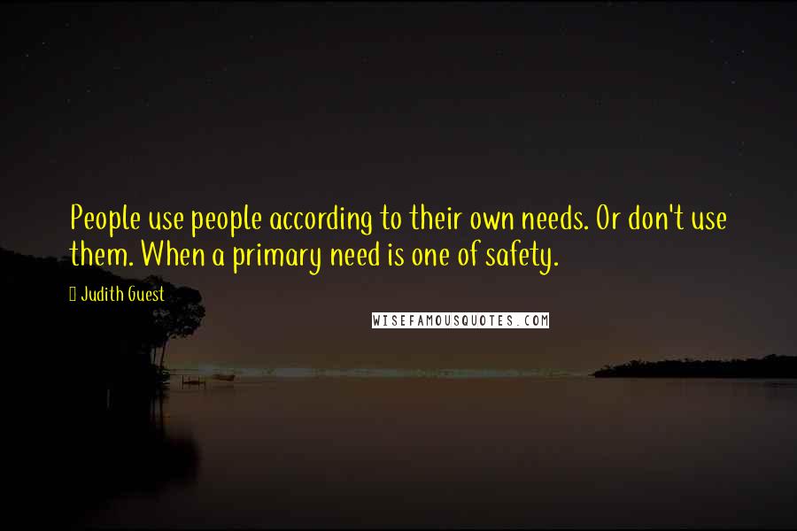 Judith Guest Quotes: People use people according to their own needs. Or don't use them. When a primary need is one of safety.