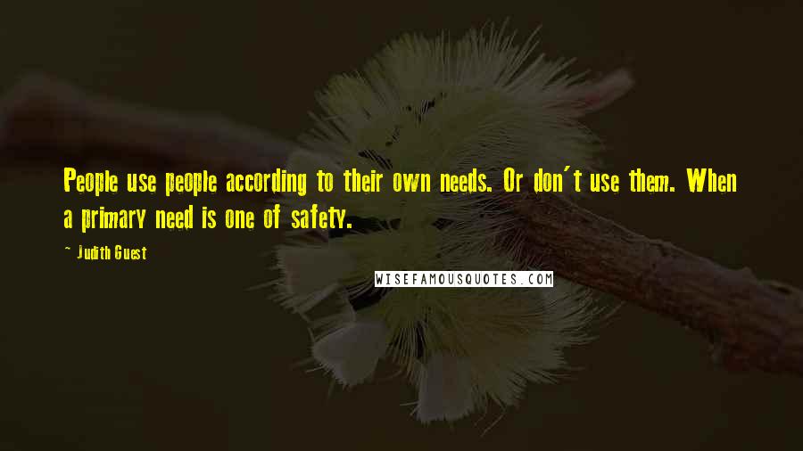 Judith Guest Quotes: People use people according to their own needs. Or don't use them. When a primary need is one of safety.