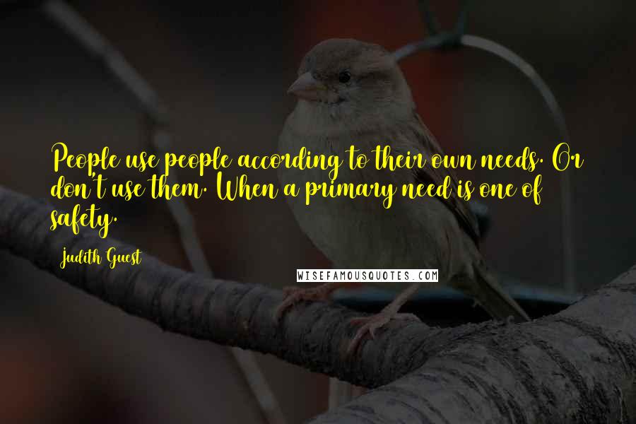 Judith Guest Quotes: People use people according to their own needs. Or don't use them. When a primary need is one of safety.