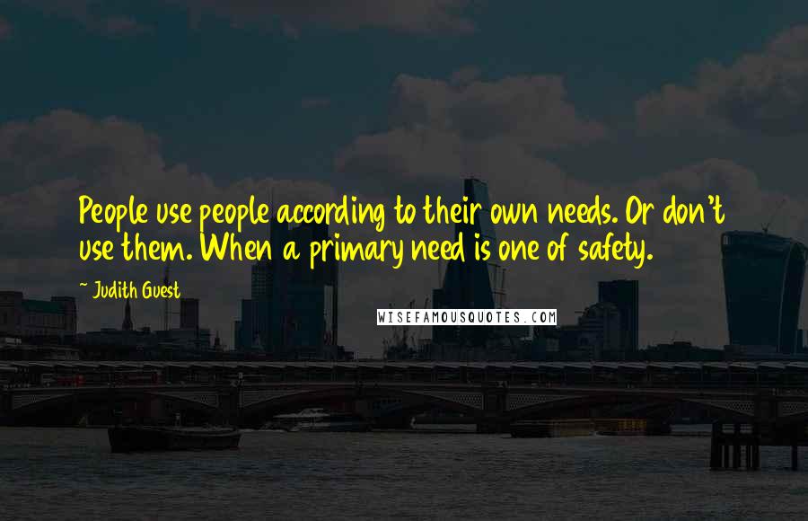 Judith Guest Quotes: People use people according to their own needs. Or don't use them. When a primary need is one of safety.
