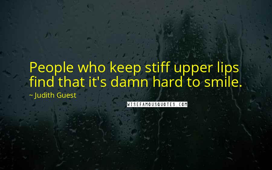 Judith Guest Quotes: People who keep stiff upper lips find that it's damn hard to smile.