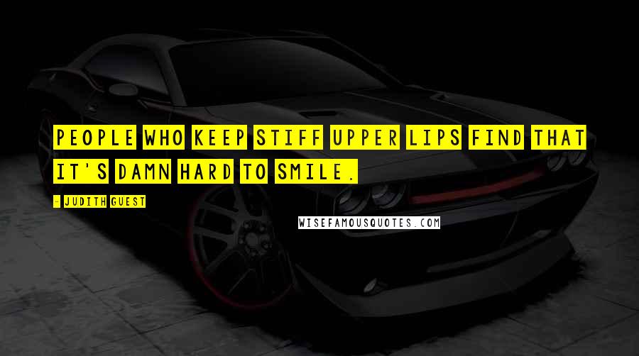 Judith Guest Quotes: People who keep stiff upper lips find that it's damn hard to smile.