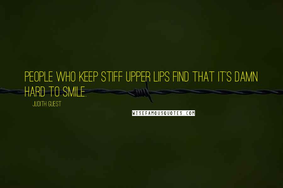 Judith Guest Quotes: People who keep stiff upper lips find that it's damn hard to smile.