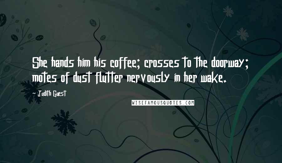 Judith Guest Quotes: She hands him his coffee; crosses to the doorway; motes of dust flutter nervously in her wake.