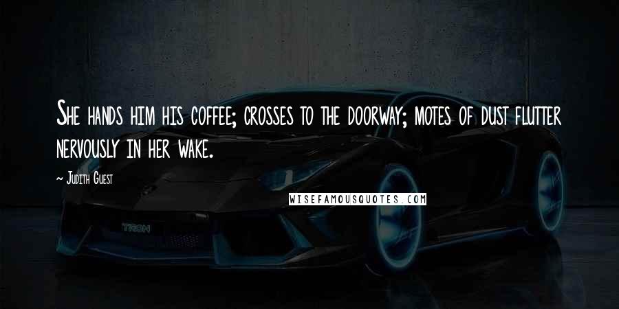 Judith Guest Quotes: She hands him his coffee; crosses to the doorway; motes of dust flutter nervously in her wake.