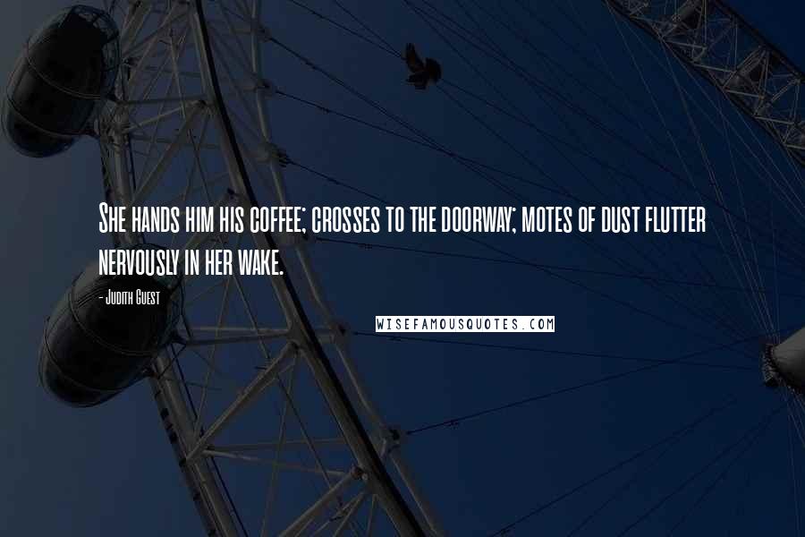 Judith Guest Quotes: She hands him his coffee; crosses to the doorway; motes of dust flutter nervously in her wake.