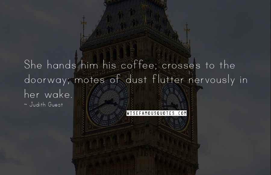 Judith Guest Quotes: She hands him his coffee; crosses to the doorway; motes of dust flutter nervously in her wake.