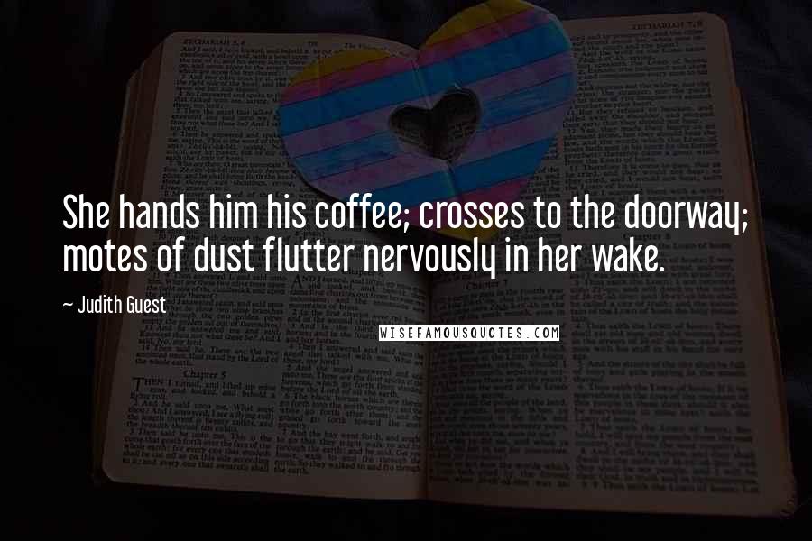 Judith Guest Quotes: She hands him his coffee; crosses to the doorway; motes of dust flutter nervously in her wake.