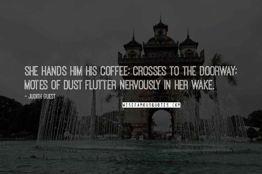 Judith Guest Quotes: She hands him his coffee; crosses to the doorway; motes of dust flutter nervously in her wake.