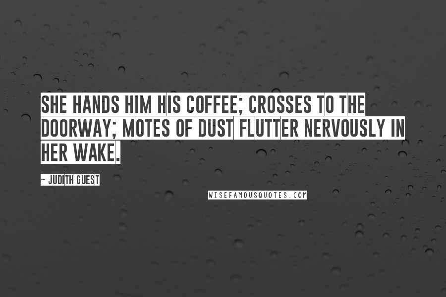 Judith Guest Quotes: She hands him his coffee; crosses to the doorway; motes of dust flutter nervously in her wake.