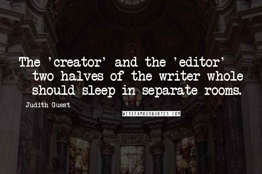 Judith Guest Quotes: The 'creator' and the 'editor' - two halves of the writer whole - should sleep in separate rooms.