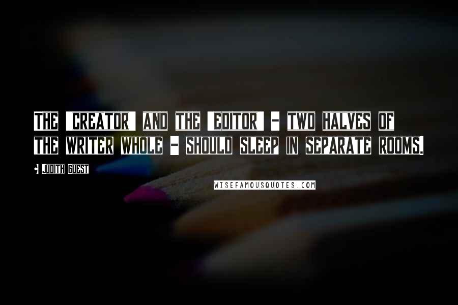 Judith Guest Quotes: The 'creator' and the 'editor' - two halves of the writer whole - should sleep in separate rooms.