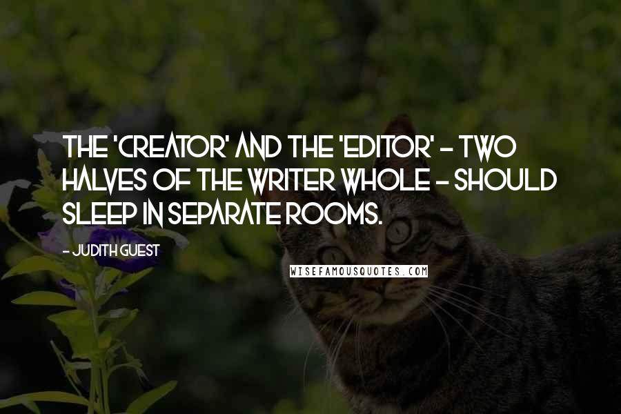 Judith Guest Quotes: The 'creator' and the 'editor' - two halves of the writer whole - should sleep in separate rooms.