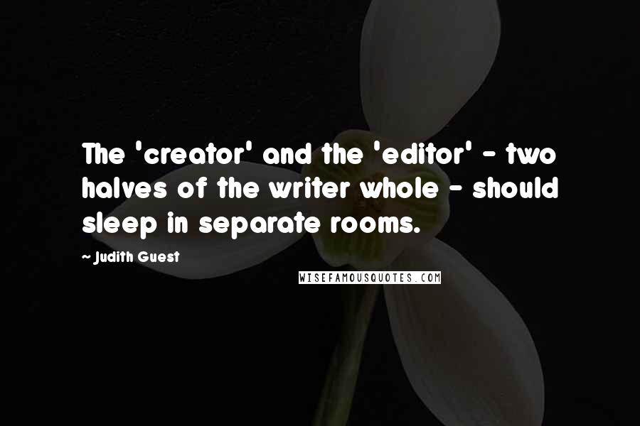 Judith Guest Quotes: The 'creator' and the 'editor' - two halves of the writer whole - should sleep in separate rooms.
