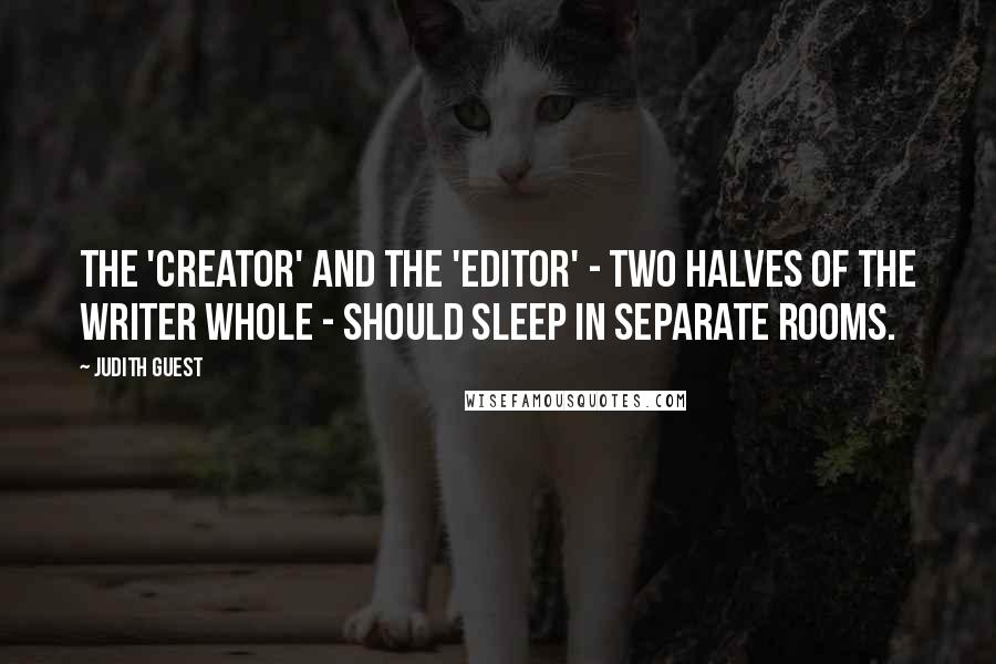 Judith Guest Quotes: The 'creator' and the 'editor' - two halves of the writer whole - should sleep in separate rooms.