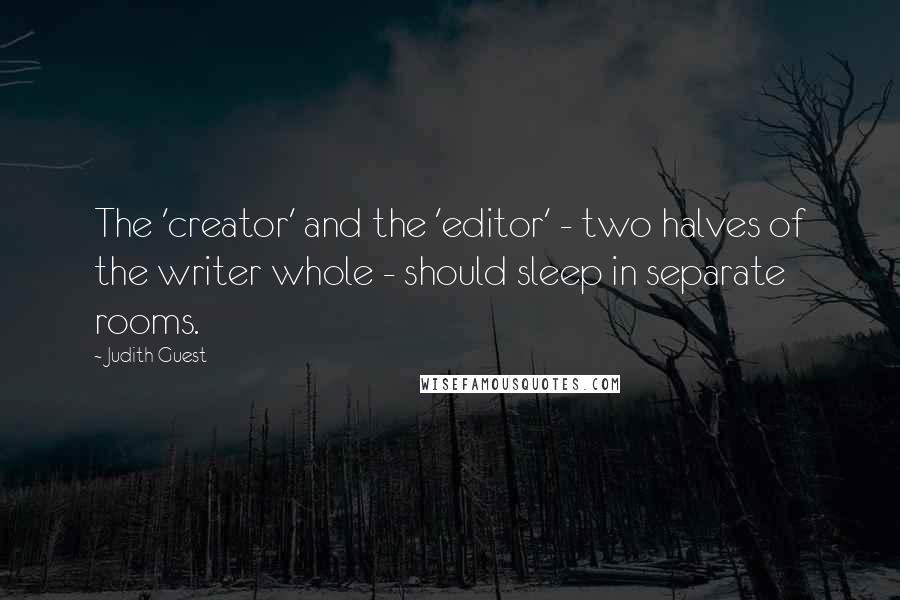 Judith Guest Quotes: The 'creator' and the 'editor' - two halves of the writer whole - should sleep in separate rooms.