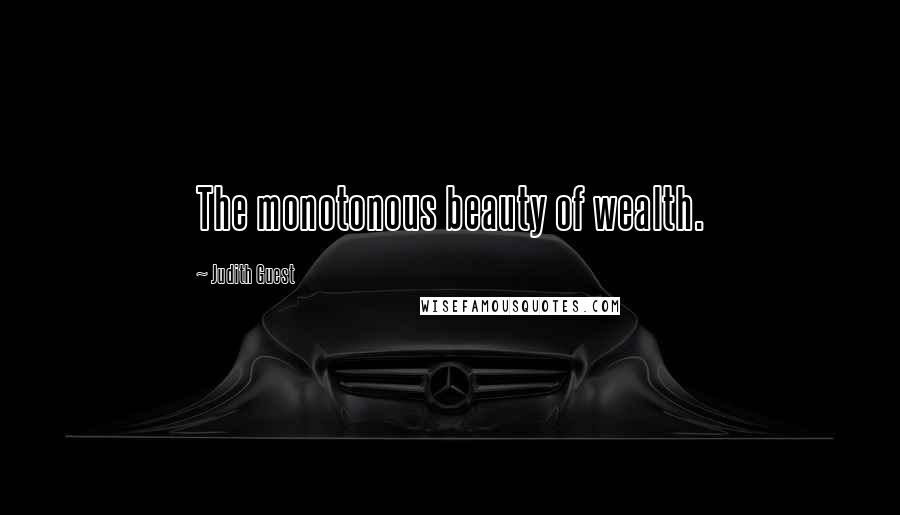 Judith Guest Quotes: The monotonous beauty of wealth.