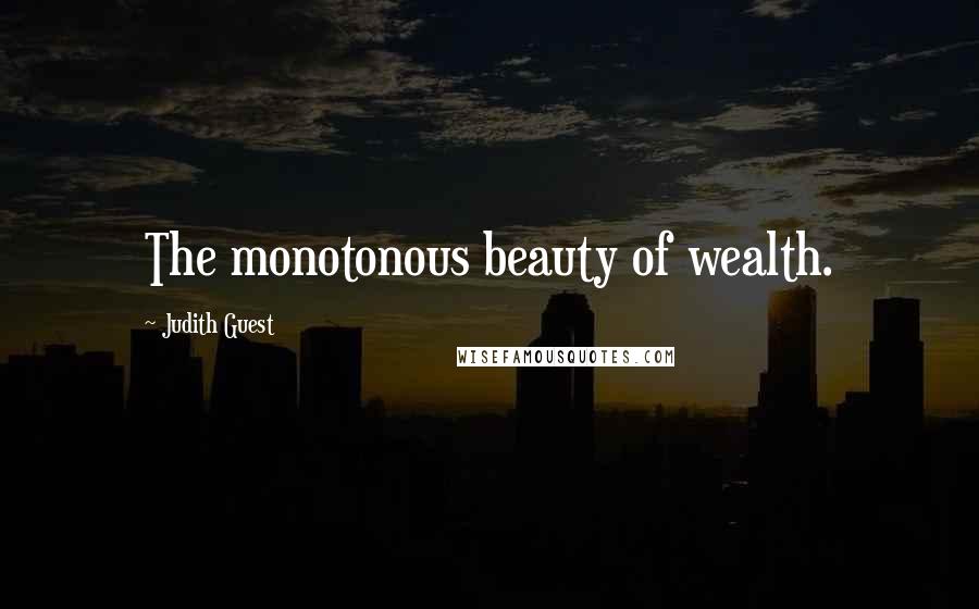 Judith Guest Quotes: The monotonous beauty of wealth.