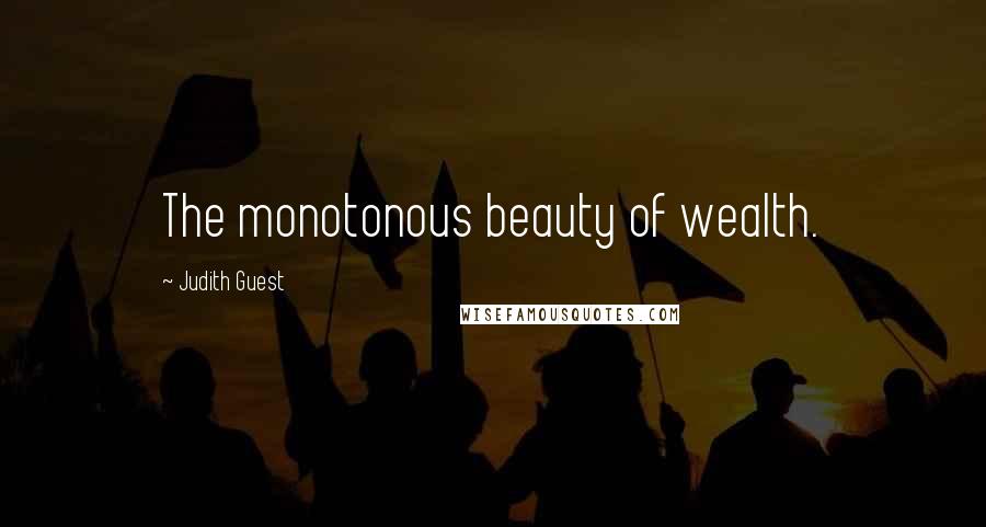 Judith Guest Quotes: The monotonous beauty of wealth.