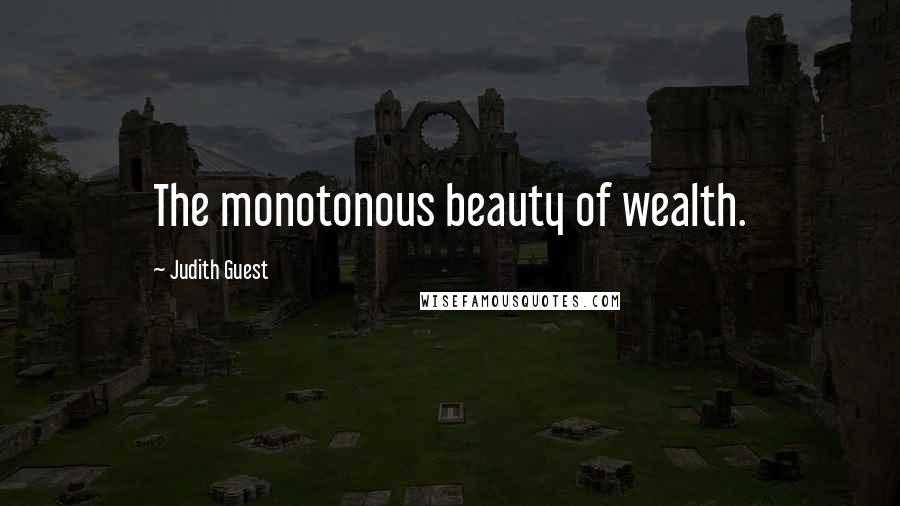 Judith Guest Quotes: The monotonous beauty of wealth.