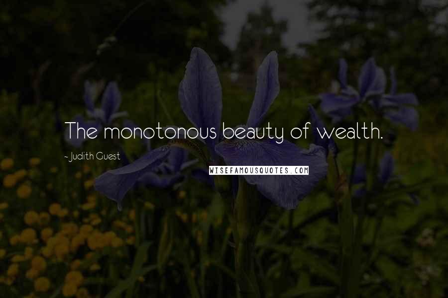 Judith Guest Quotes: The monotonous beauty of wealth.