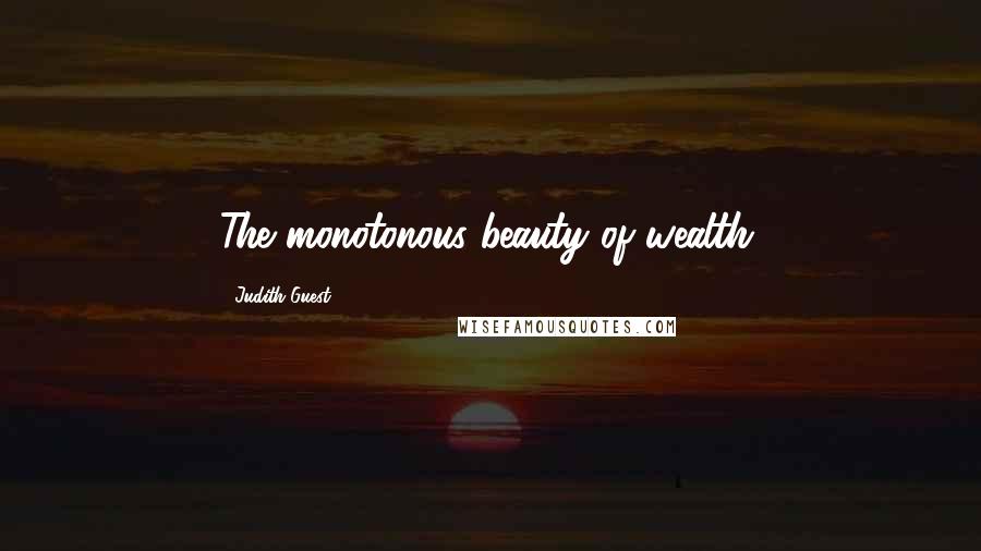 Judith Guest Quotes: The monotonous beauty of wealth.