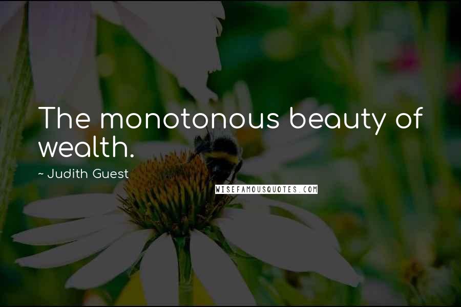 Judith Guest Quotes: The monotonous beauty of wealth.
