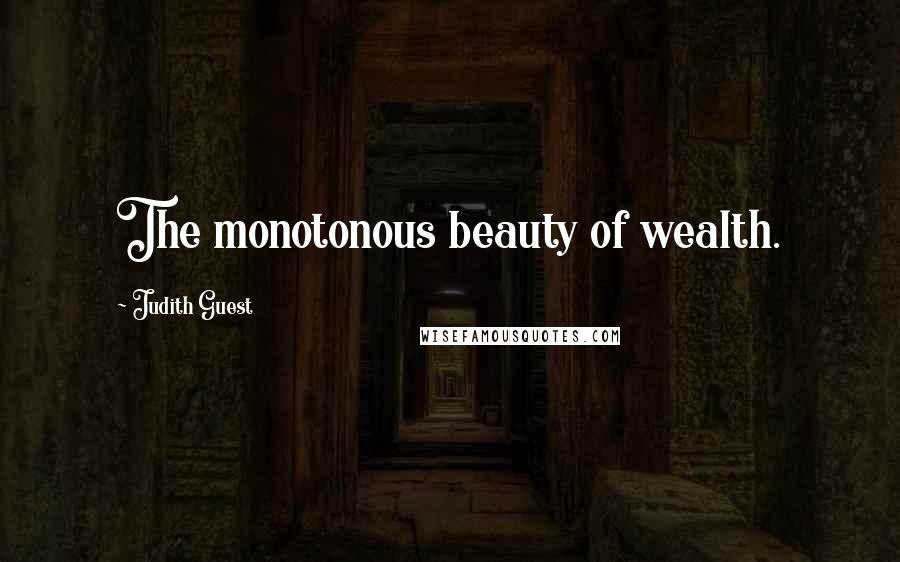 Judith Guest Quotes: The monotonous beauty of wealth.