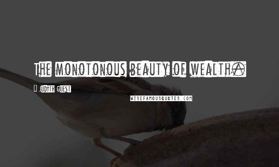 Judith Guest Quotes: The monotonous beauty of wealth.