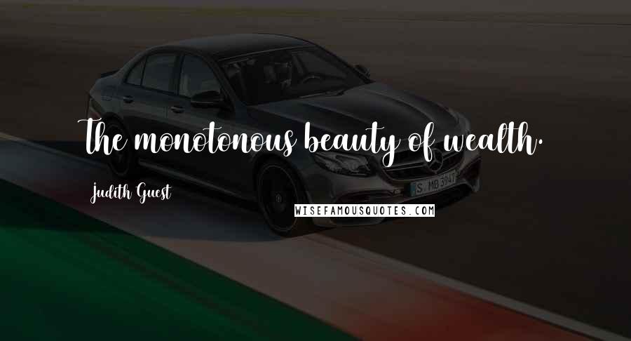 Judith Guest Quotes: The monotonous beauty of wealth.