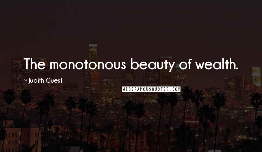 Judith Guest Quotes: The monotonous beauty of wealth.