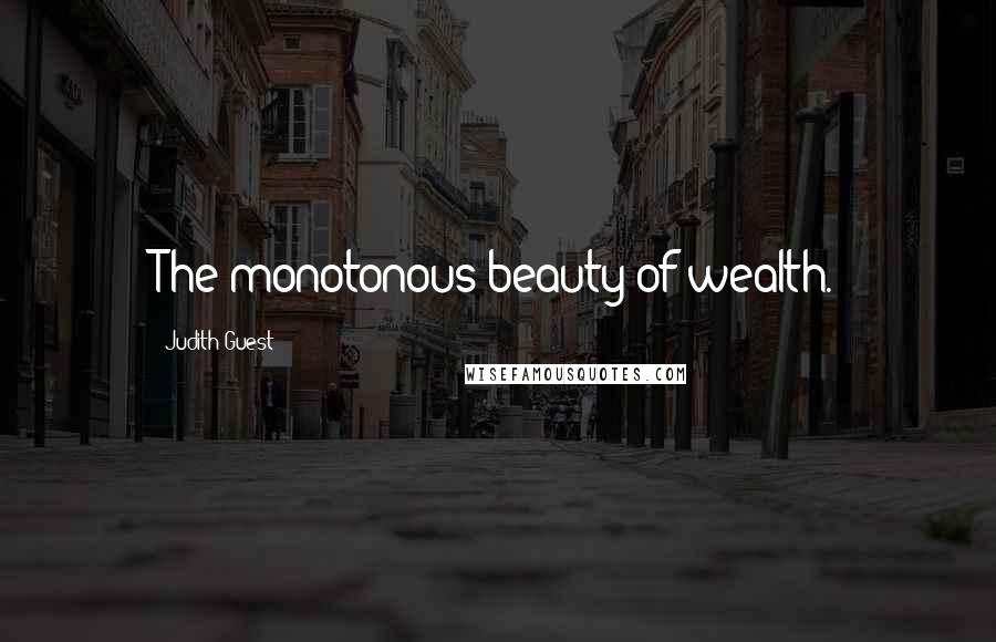 Judith Guest Quotes: The monotonous beauty of wealth.