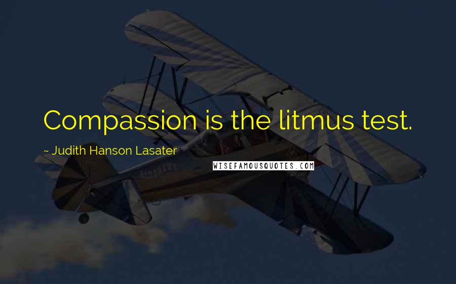 Judith Hanson Lasater Quotes: Compassion is the litmus test.