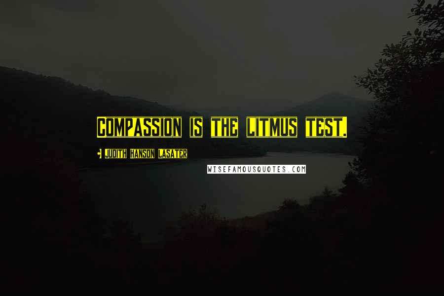 Judith Hanson Lasater Quotes: Compassion is the litmus test.