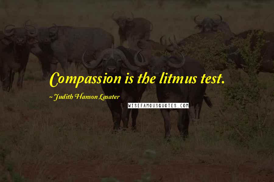Judith Hanson Lasater Quotes: Compassion is the litmus test.