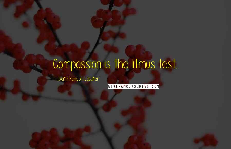 Judith Hanson Lasater Quotes: Compassion is the litmus test.