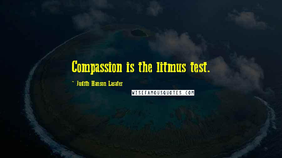 Judith Hanson Lasater Quotes: Compassion is the litmus test.