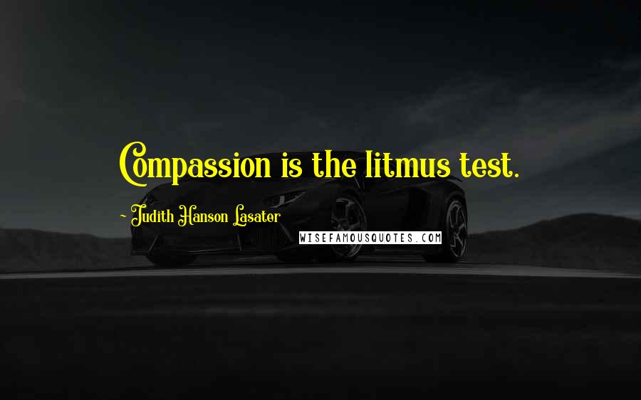 Judith Hanson Lasater Quotes: Compassion is the litmus test.