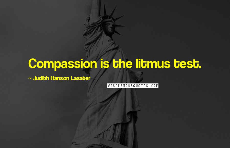 Judith Hanson Lasater Quotes: Compassion is the litmus test.