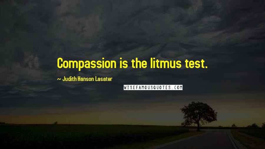 Judith Hanson Lasater Quotes: Compassion is the litmus test.