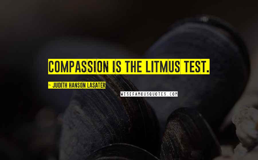 Judith Hanson Lasater Quotes: Compassion is the litmus test.