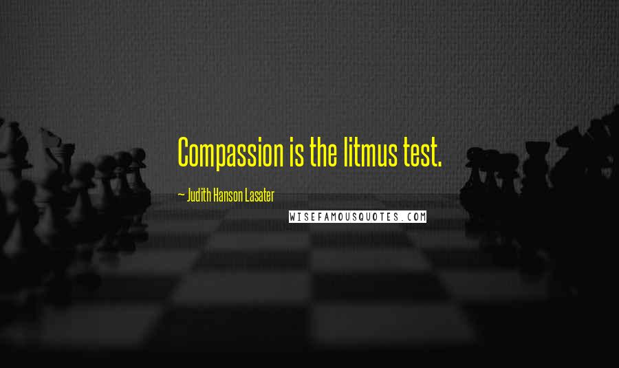 Judith Hanson Lasater Quotes: Compassion is the litmus test.