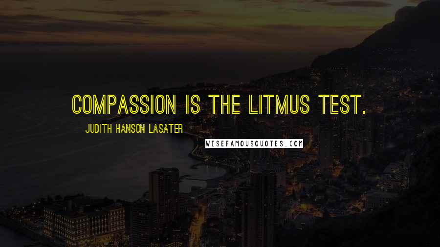 Judith Hanson Lasater Quotes: Compassion is the litmus test.