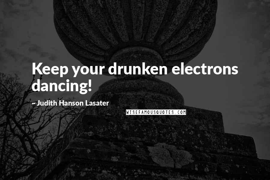 Judith Hanson Lasater Quotes: Keep your drunken electrons dancing!