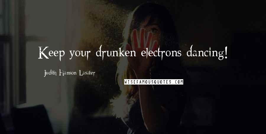 Judith Hanson Lasater Quotes: Keep your drunken electrons dancing!