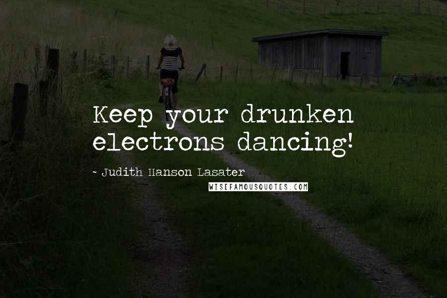 Judith Hanson Lasater Quotes: Keep your drunken electrons dancing!