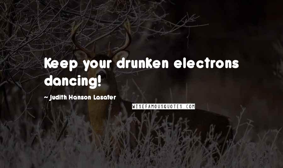 Judith Hanson Lasater Quotes: Keep your drunken electrons dancing!